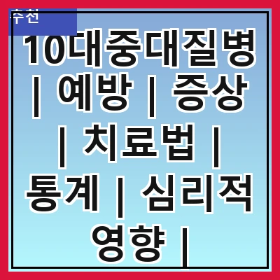 10대중대질병 | 예방 | 증상 | 치료법 | 통계 | 심리적 영향 | 생활습관 | 관리 방법