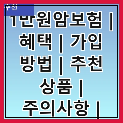 1만원암보험 | 혜택 | 가입 방법 | 추천 상품 | 주의사항 | 비교 분석 | 고객 후기 | FAQ