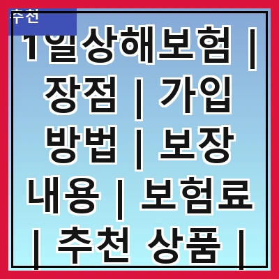 1일상해보험 | 장점 | 가입 방법 | 보장 내용 | 보험료 | 추천 상품 | 주의 사항 | 실수령액