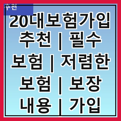 20대보험가입추천 | 필수 보험 | 저렴한 보험 | 보장 내용 | 가입 방법 | 추천 상품 | FAQ