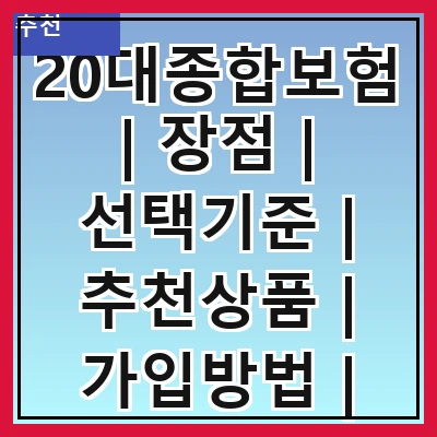20대종합보험 | 장점 | 선택기준 | 추천상품 | 가입방법 | 비용비교 | 필요한 보장 | 주의사항 | 후기