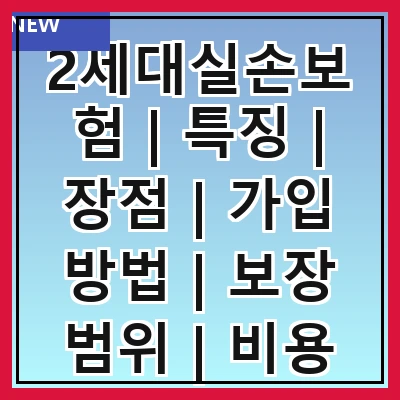 2세대실손보험 | 특징 | 장점 | 가입 방법 | 보장 범위 | 비용 비교 | 주의 사항 | 갱신 조건