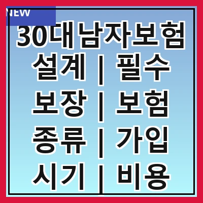 30대남자보험설계 | 필수 보장 | 보험 종류 | 가입 시기 | 비용 절감 | 추천 상품 | 설계 팁 | 자주 하는 실수