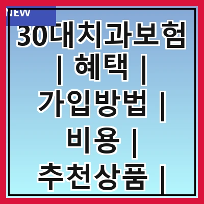 30대치과보험 | 혜택 | 가입방법 | 비용 | 추천상품 | 주의사항