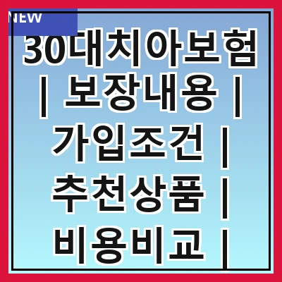 30대치아보험 | 보장내용 | 가입조건 | 추천상품 | 비용비교 | 가입방법 | 주의사항 | 후기