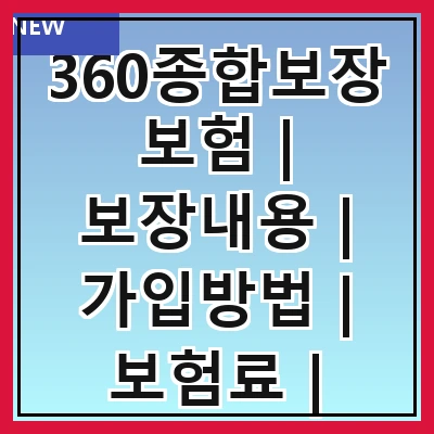 360종합보장보험 | 보장내용 | 가입방법 | 보험료 | 장점과단점 | 비교분석 | 추천상품 | 고객후기