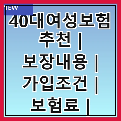 40대여성보험추천 | 보장내용 | 가입조건 | 보험료 | 추천상품 | 비교방법 | 주의사항 | 후기