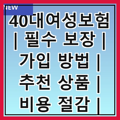 40대여성보험 | 필수 보장 | 가입 방법 | 추천 상품 | 비용 절감 | 주의 사항 | 후기 분석