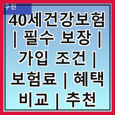 40세건강보험 | 필수 보장 | 가입 조건 | 보험료 | 혜택 비교 | 추천 상품 | 주의 사항 | 자주 하는 질문