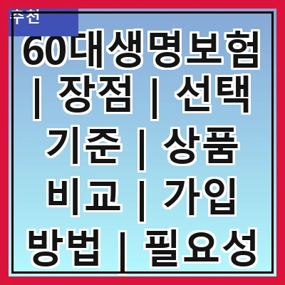 60대생명보험 | 장점 | 선택 기준 | 상품 비교 | 가입 방법 | 필요성 | 추천 상품 | 주의사항 | 후기