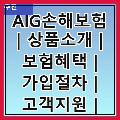 AIG손해보험 | 상품소개 | 보험혜택 | 가입절차 | 고객지원 | 보상처리 | 비교분석 | 이용후기 | FAQ