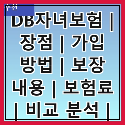 DB자녀보험 | 장점 | 가입 방법 | 보장 내용 | 보험료 | 비교 분석 | 후기 | 추천 상품
