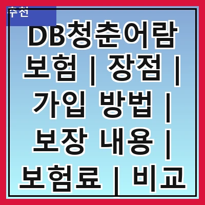 DB청춘어람보험 | 장점 | 가입 방법 | 보장 내용 | 보험료 | 비교 분석 | 후기 | FAQ