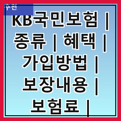 KB국민보험 | 종류 | 혜택 | 가입방법 | 보장내용 | 보험료 | 고객센터 | 후기