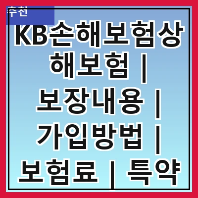 KB손해보험상해보험 | 보장내용 | 가입방법 | 보험료 | 특약 | 청구절차 | 고객센터 | 후기