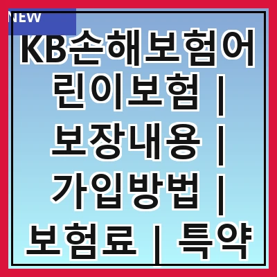 KB손해보험어린이보험 | 보장내용 | 가입방법 | 보험료 | 특약 | 장점 | 후기 | 비교