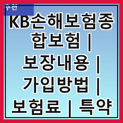 KB손해보험종합보험 | 보장내용 | 가입방법 | 보험료 | 특약 | 장점 | 후기 | FAQ