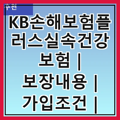 KB손해보험플러스실속건강보험 | 보장내용 | 가입조건 | 보험료 | 특약 | 장점 | 단점 | 후기