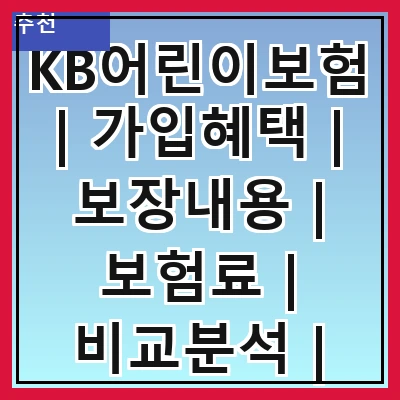 KB어린이보험 | 가입혜택 | 보장내용 | 보험료 | 비교분석 | 추천상품 | 가입방법 | 후기