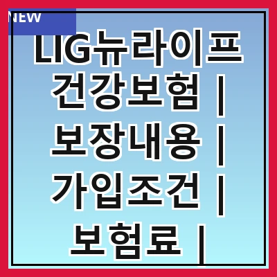 LIG뉴라이프건강보험 | 보장내용 | 가입조건 | 보험료 | 특약안내 | 청구절차 | 고객센터 | 비교분석 | 후기