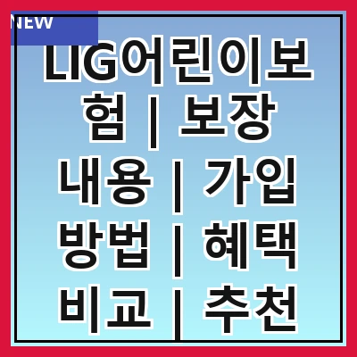 LIG어린이보험 | 보장 내용 | 가입 방법 | 혜택 비교 | 추천 상품 | FAQ | 고객 후기 | 보험료 계산기