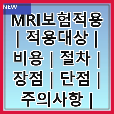 MRI보험적용 | 적용대상 | 비용 | 절차 | 장점 | 단점 | 주의사항 | 사례