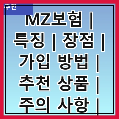 MZ보험 | 특징 | 장점 | 가입 방법 | 추천 상품 | 주의 사항 | 비교 분석 | 고객 후기 | FAQ