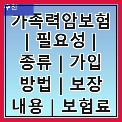 가족력암보험 | 필요성 | 종류 | 가입 방법 | 보장 내용 | 보험료 | 주의사항 | 추천 상품