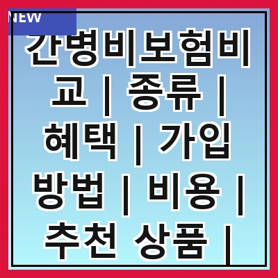 간병비보험비교 | 종류 | 혜택 | 가입 방법 | 비용 | 추천 상품 | 주의사항 | 후기