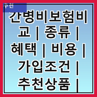 간병비보험비교 | 종류 | 혜택 | 비용 | 가입조건 | 추천상품 | 주의사항 | 후기