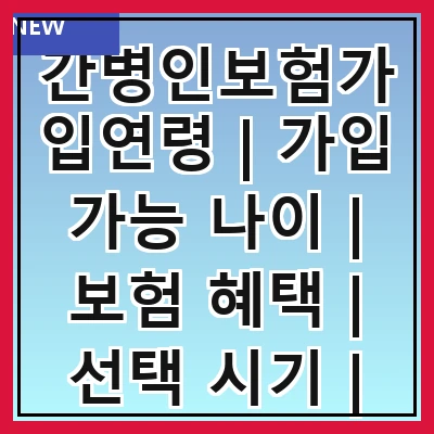 간병인보험가입연령 | 가입 가능 나이 | 보험 혜택 | 선택 시기 | 비용 비교 | 가입 조건 | 추천 상품 | 주의 사항