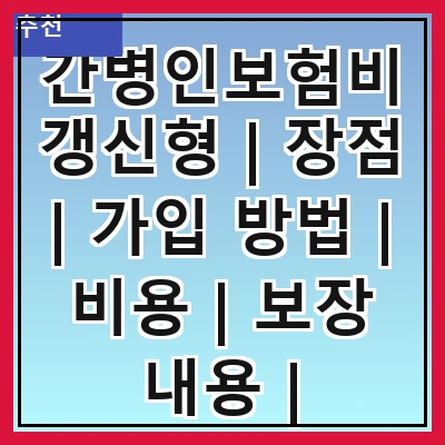 간병인보험비갱신형 | 장점 | 가입 방법 | 비용 | 보장 내용 | 유의사항 | 추천 상품 | 후기