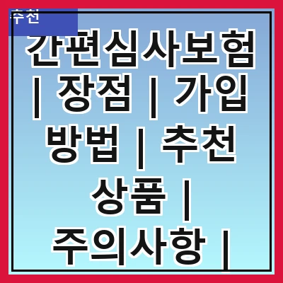 간편심사보험 | 장점 | 가입 방법 | 추천 상품 | 주의사항 | 비교 분석 | 실속 팁 | 고객 후기