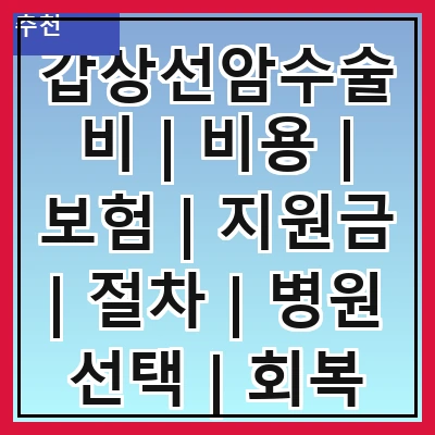 갑상선암수술비 | 비용 | 보험 | 지원금 | 절차 | 병원 선택 | 회복 기간 | 주의 사항