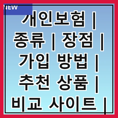 개인보험 | 종류 | 장점 | 가입 방법 | 추천 상품 | 비교 사이트 | 주의사항 | FAQ