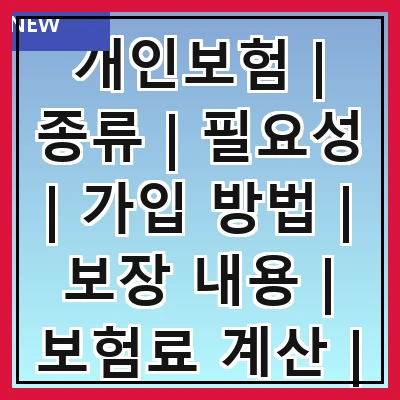 개인보험 | 종류 | 필요성 | 가입 방법 | 보장 내용 | 보험료 계산 | 추천 상품 | 주의사항