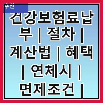 건강보험료납부 | 절차 | 계산법 | 혜택 | 연체시 | 면제조건 | 신고방법 | 자주하는 질문