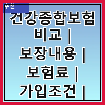 건강종합보험비교 | 보장내용 | 보험료 | 가입조건 | 추천상품 | 고객후기 | 가입절차 | 비교사이트