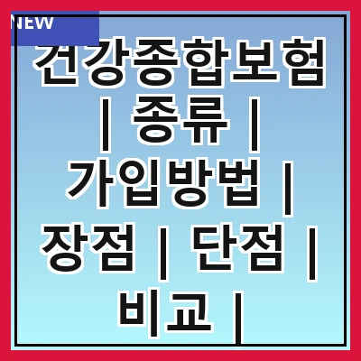 건강종합보험 | 종류 | 가입방법 | 장점 | 단점 | 비교 | 추천상품 | 주의사항