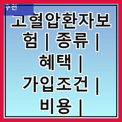 고혈압환자보험 | 종류 | 혜택 | 가입조건 | 비용 | 주의사항 | 비교방법 | 추천상품