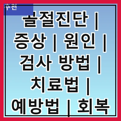 골절진단 | 증상 | 원인 | 검사 방법 | 치료법 | 예방법 | 회복 과정 | 주의 사항