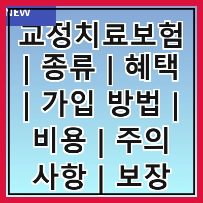 교정치료보험 | 종류 | 혜택 | 가입 방법 | 비용 | 주의 사항 | 보장 범위 | 신청 절차