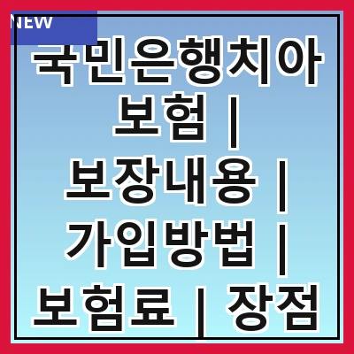 국민은행치아보험 | 보장내용 | 가입방법 | 보험료 | 장점 | 단점 | 고객 후기 | 자주 묻는 질문