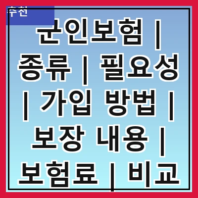 군인보험 | 종류 | 필요성 | 가입 방법 | 보장 내용 | 보험료 | 비교 분석 | 추천 상품 | 주의 사항