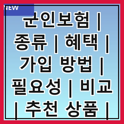 군인보험 | 종류 | 혜택 | 가입 방법 | 필요성 | 비교 | 추천 상품 | 주의사항
