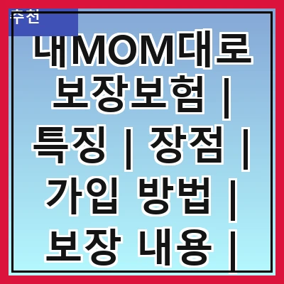 내MOM대로보장보험 | 특징 | 장점 | 가입 방법 | 보장 내용 | 보험료 | 고객 후기 | 자주 묻는 질문