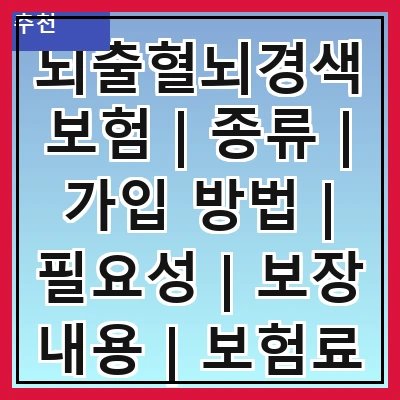 뇌출혈뇌경색보험 | 종류 | 가입 방법 | 필요성 | 보장 내용 | 보험료 | 주의사항 | 추천 상품 | 고객 후기
