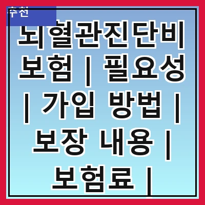 뇌혈관진단비보험 | 필요성 | 가입 방법 | 보장 내용 | 보험료 | 주의사항 | 비교 분석 | 추천 상품