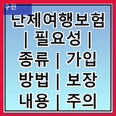 단체여행보험 | 필요성 | 종류 | 가입 방법 | 보장 내용 | 주의 사항 | 추천 상품 | 비교 사이트