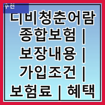 디비청춘어람종합보험 | 보장내용 | 가입조건 | 보험료 | 혜택 | 청구방법 | 고객센터 | 후기